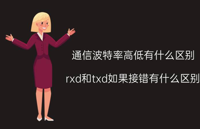 通信波特率高低有什么区别 rxd和txd如果接错有什么区别？